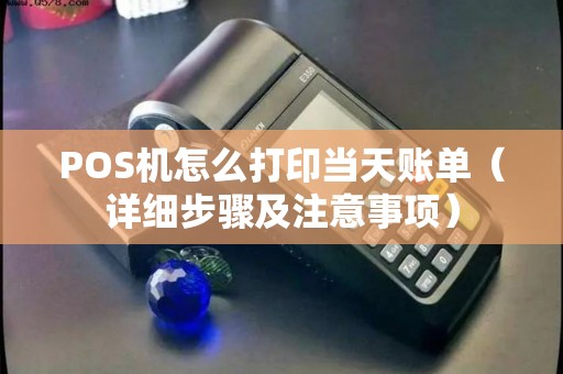 POS机怎么打印当天账单（详细步骤及注意事项）