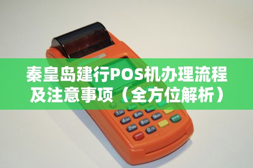 秦皇岛建行POS机办理流程及注意事项（全方位解析）
