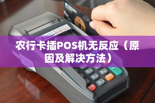 农行卡插POS机无反应（原因及解决方法）