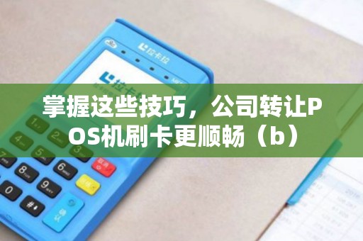 掌握这些技巧，公司转让POS机刷卡更顺畅（b）