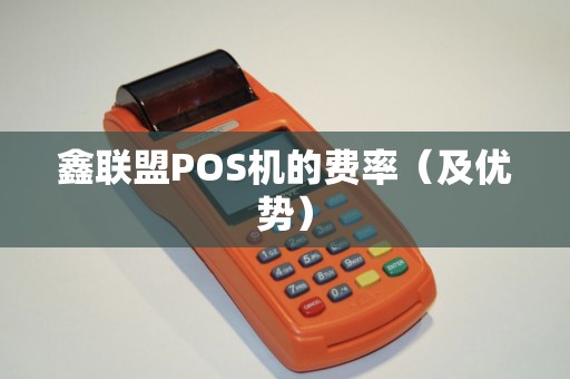 鑫联盟POS机的费率（及优势）