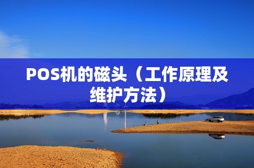 POS机的磁头（工作原理及维护方法）