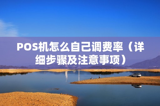POS机怎么自己调费率（详细步骤及注意事项）