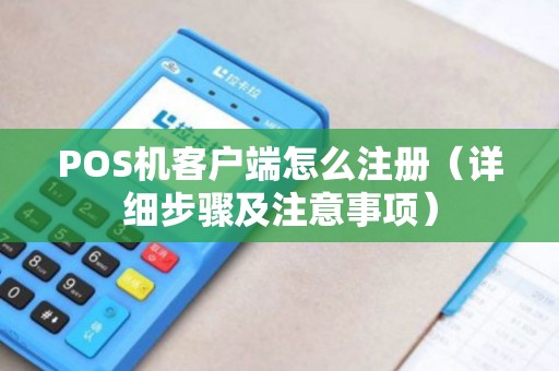 POS机客户端怎么注册（详细步骤及注意事项）