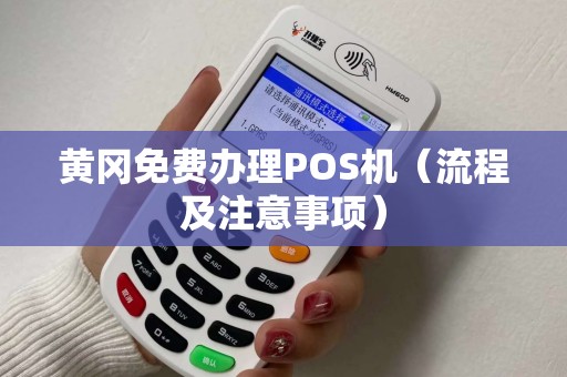 黄冈免费办理POS机（流程及注意事项）