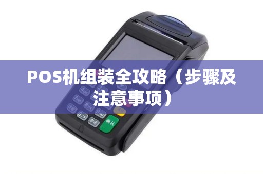 POS机组装全攻略（步骤及注意事项）