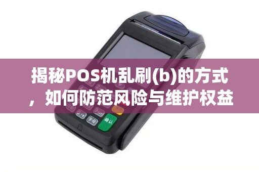 揭秘POS机乱刷(b)的方式，如何防范风险与维护权益