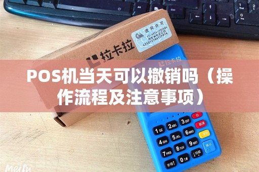 POS机当天可以撤销吗（操作流程及注意事项）