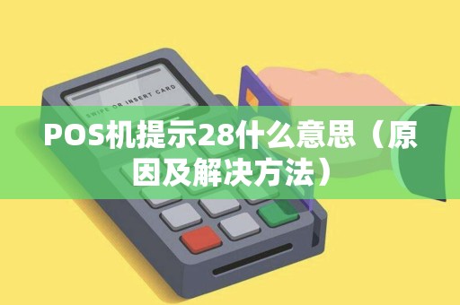 POS机提示28什么意思（原因及解决方法）