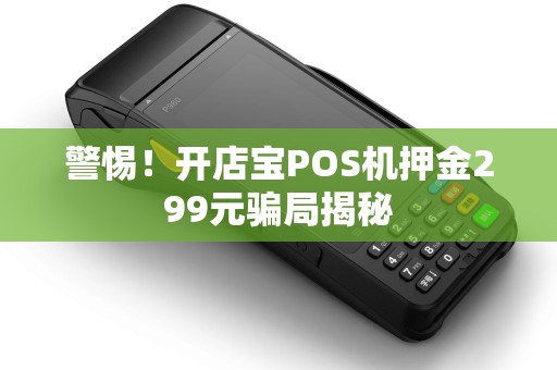 警惕！开店宝POS机押金299元骗局揭秘