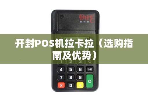 开封POS机拉卡拉（选购指南及优势）