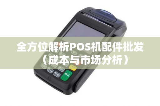 全方位解析POS机配件批发（成本与市场分析）