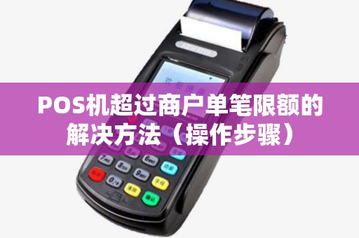 POS机超过商户单笔限额的解决方法（操作步骤）