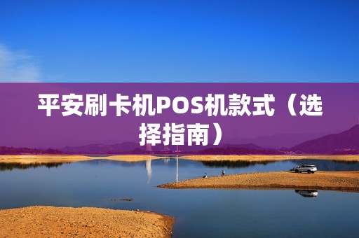 平安刷卡机POS机款式（选择指南）