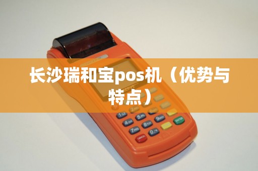 长沙瑞和宝pos机（优势与特点）