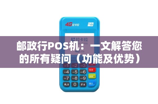 邮政行POS机：一文解答您的所有疑问（功能及优势）