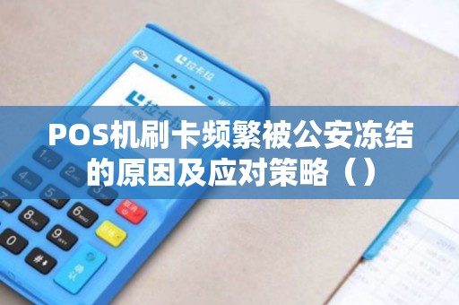 POS机刷卡频繁被公安冻结的原因及应对策略（）
