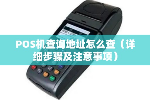 POS机查询地址怎么查（详细步骤及注意事项）