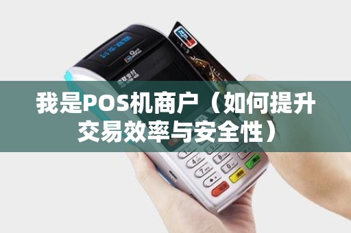 我是POS机商户（如何提升交易效率与安全性）