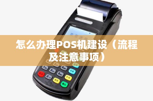 怎么办理POS机建设（流程及注意事项）