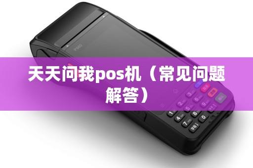 天天问我pos机（常见问题解答）