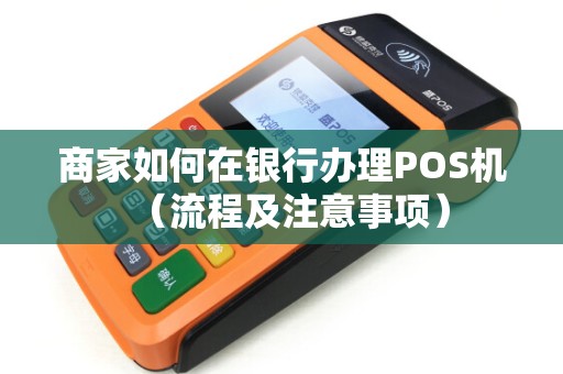 商家如何在银行办理POS机（流程及注意事项）