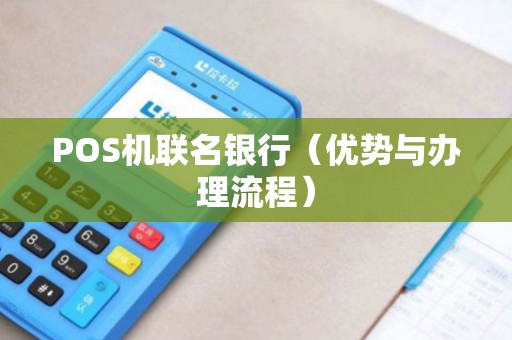 POS机联名银行（优势与办理流程）