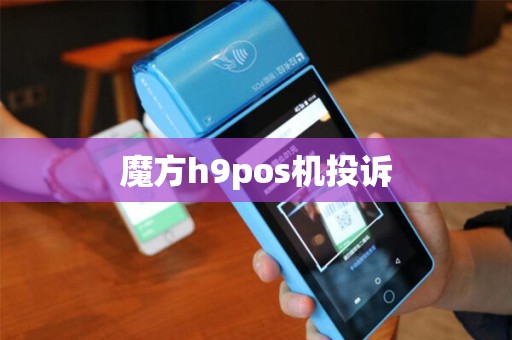 魔方h9pos机投诉