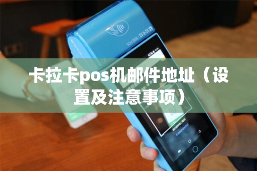 卡拉卡pos机邮件地址（设置及注意事项）
