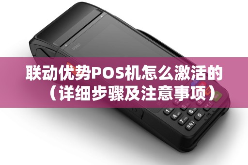 联动优势POS机怎么激活的（详细步骤及注意事项）