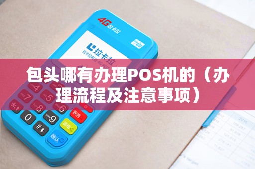包头哪有办理POS机的（办理流程及注意事项）
