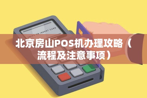 北京房山POS机办理攻略（流程及注意事项）