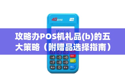 攻略办POS机礼品(b)的五大策略（附赠品选择指南）