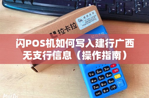 闪POS机如何写入建行广西无支行信息（操作指南）