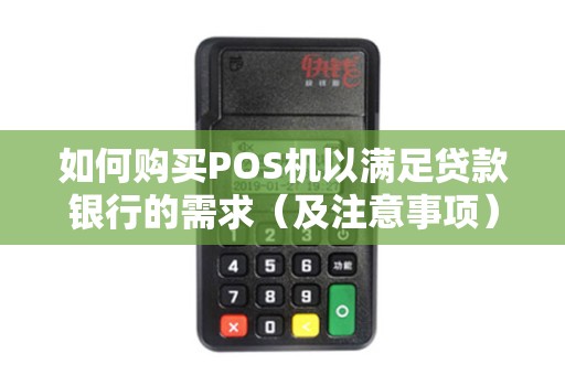 如何购买POS机以满足贷款银行的需求（及注意事项）