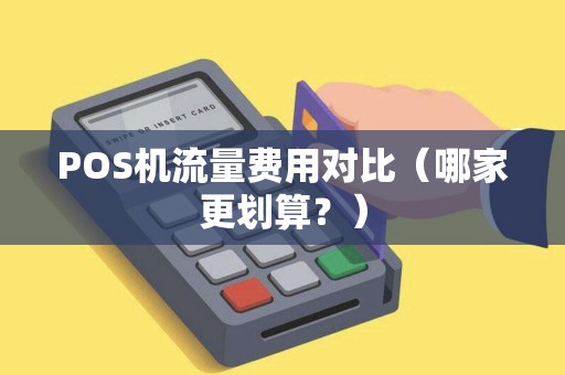 POS机流量费用对比（哪家更划算？）