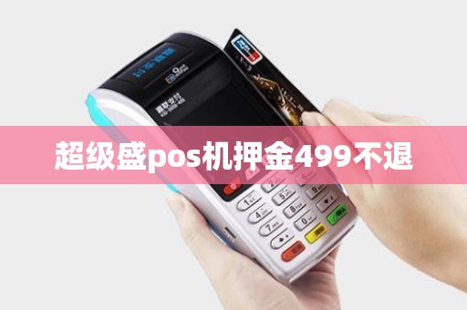 超级盛pos机押金499不退