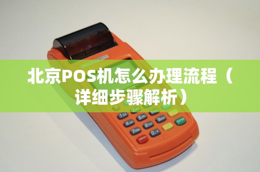北京POS机怎么办理流程（详细步骤解析）