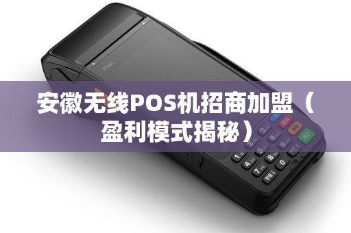 安徽无线POS机招商加盟（盈利模式揭秘）