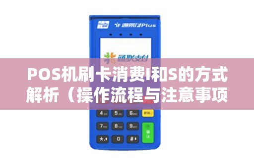 POS机刷卡消费I和S的方式解析（操作流程与注意事项）