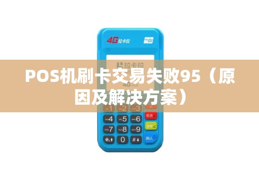 POS机刷卡交易失败95（原因及解决方案）