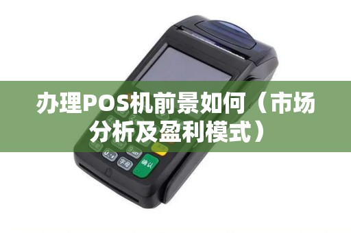 办理POS机前景如何（市场分析及盈利模式）