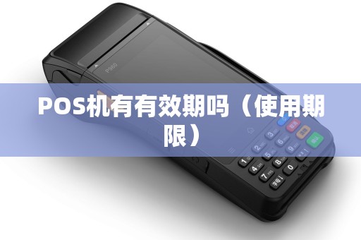 POS机有有效期吗（使用期限）