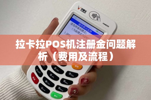 拉卡拉POS机注册金问题解析（费用及流程）