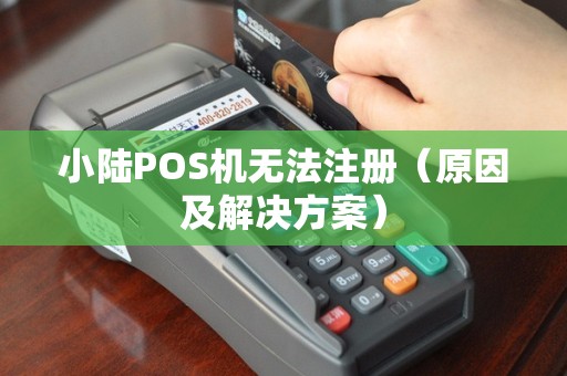 小陆POS机无法注册（原因及解决方案）