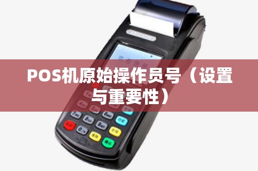 POS机原始操作员号（设置与重要性）