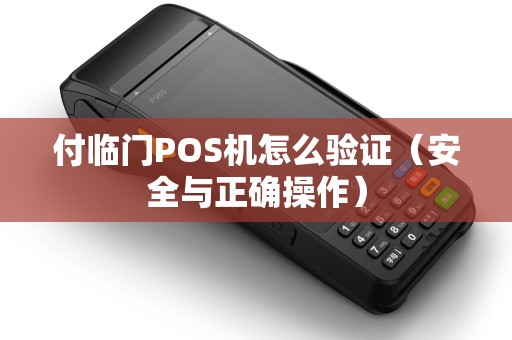 付临门POS机怎么验证（安全与正确操作）