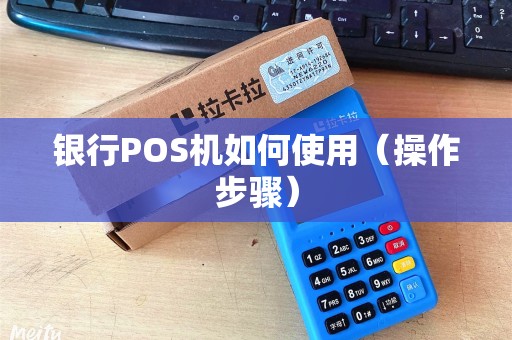 银行POS机如何使用（操作步骤）