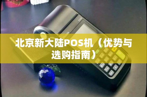 北京新大陆POS机（优势与选购指南）