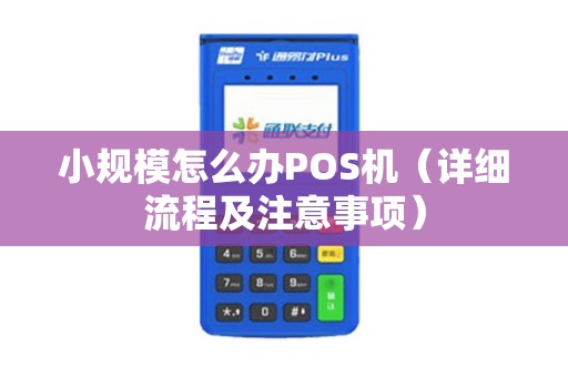 小规模怎么办POS机（详细流程及注意事项）